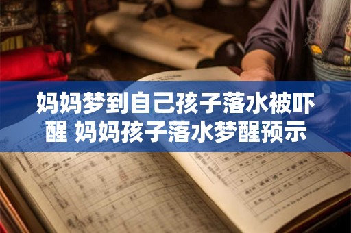 妈妈梦到自己孩子落水被吓醒 妈妈孩子落水梦醒预示什么