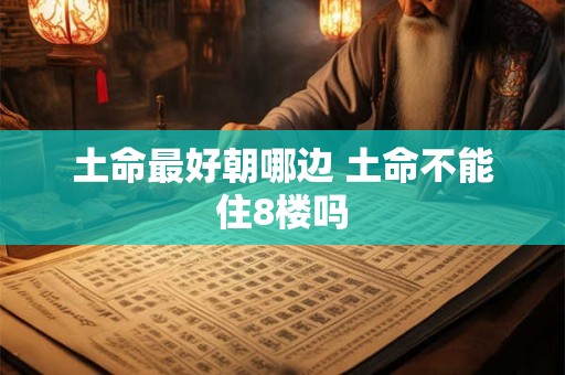 土命最好朝哪边 土命不能住8楼吗
