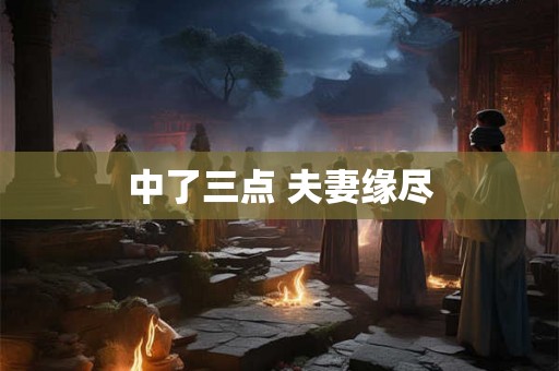 中了三点 夫妻缘尽