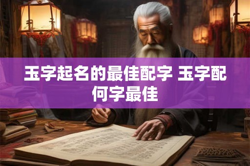 玉字起名的最佳配字 玉字配何字最佳 玉字起名的最佳配字 玉字配何字最佳