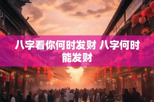 八字看你何时发财 八字何时能发财