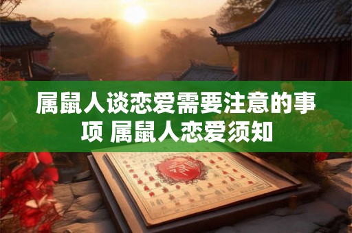 属鼠人谈恋爱需要注意的事项 属鼠人恋爱须知