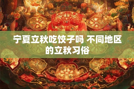 宁夏立秋吃饺子吗 不同地区的立秋习俗