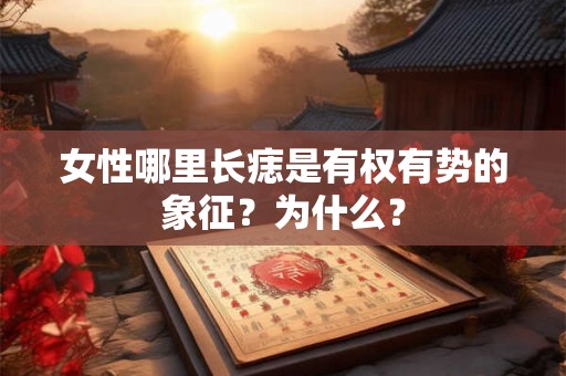 女性哪里长痣是有权有势的象征?为什么? 女性哪里长痣是有权有势的象征?为什么?