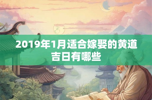 2019年1月适合嫁娶的黄道吉日有哪些 2019年1月适合嫁娶的黄道吉日有哪些