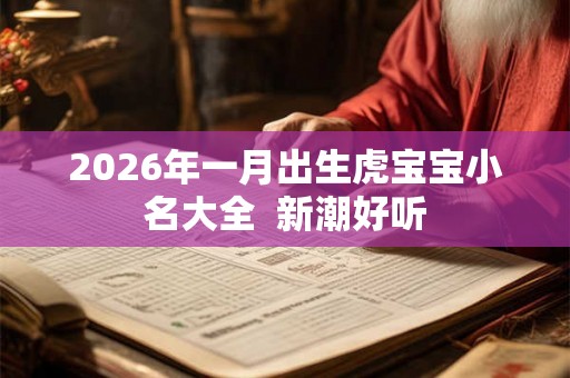 2026年一月出生虎宝宝小名大全  新潮好听