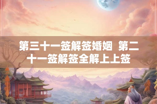 第三十一签解签婚姻  第二十一签解签全解上上签