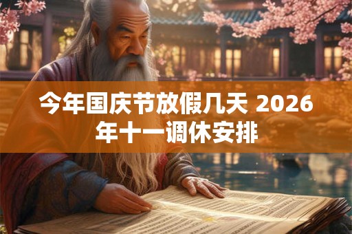 今年国庆节放假几天 2026年十一调休安排 今年国庆节放假几天 2026年十一调休安排
