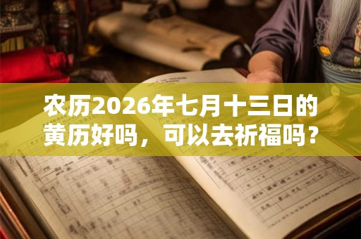 农历2026年七月十三日的黄历好吗，可以去祈福吗？