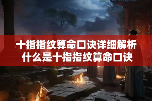 十指指纹算命口诀详细解析 什么是十指指纹算命口诀的详细含义