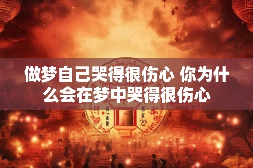 做梦自己哭得很伤心 你为什么会在梦中哭得很伤心