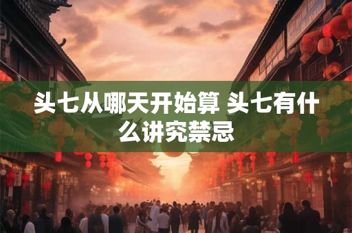 头七从哪天开始算 头七有什么讲究禁忌
