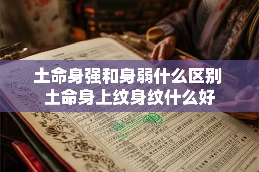土命身强和身弱什么区别 土命身上纹身纹什么好