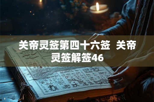 关帝灵签第四十六签  关帝灵签解签46