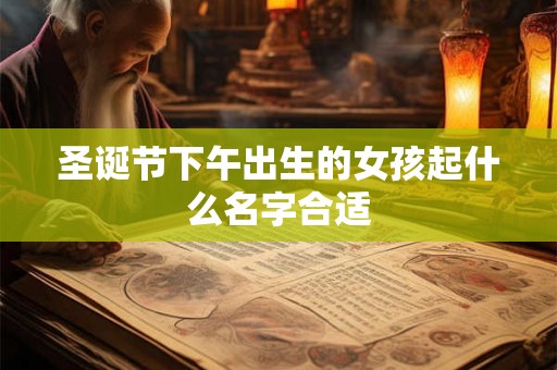 圣诞节下午出生的女孩起什么名字合适