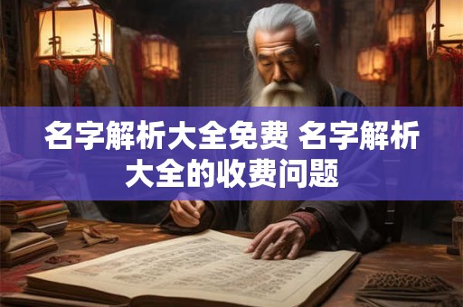 名字解析大全免费 名字解析大全的收费问题