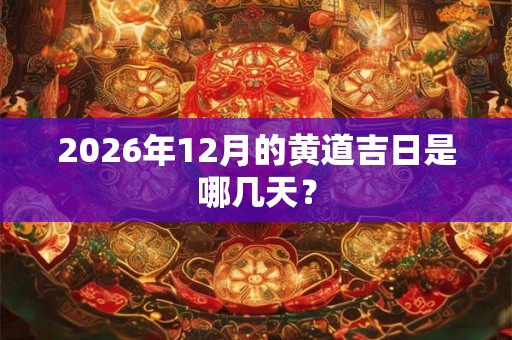 2026年12月的黄道吉日是哪几天？