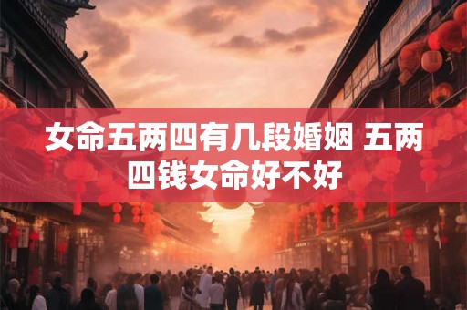 女命五两四有几段婚姻 五两四钱女命好不好