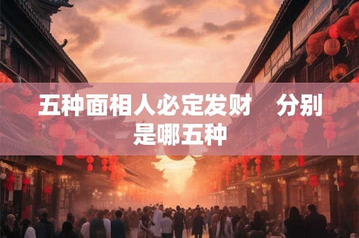 五种面相人必定发财　分别是哪五种