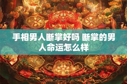 手相男人断掌好吗 断掌的男人命运怎么样