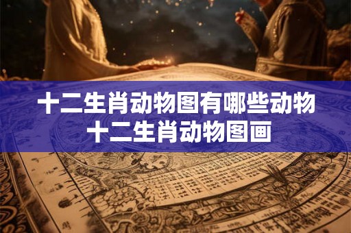十二生肖动物图有哪些动物 十二生肖动物图画