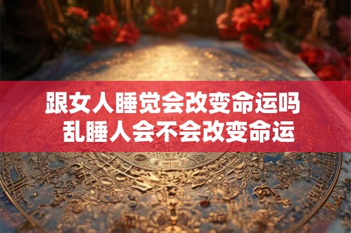 跟女人睡觉会改变命运吗  乱睡人会不会改变命运