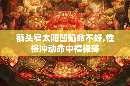 额头窄太阳凹陷命不好,性格冲动命中福禄薄