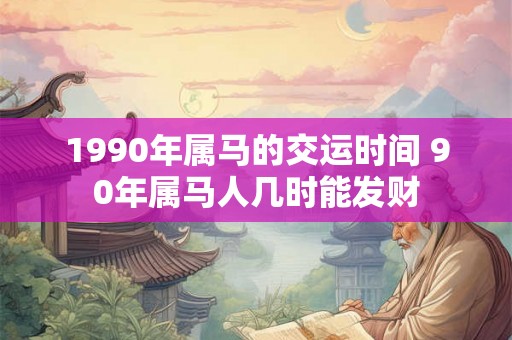 1990年属马的交运时间 90年属马人几时能发财