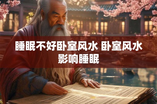睡眠不好卧室风水 卧室风水影响睡眠 睡眠不好卧室风水 卧室风水影响睡眠