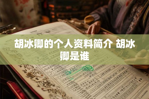胡冰卿的个人资料简介 胡冰卿是谁
