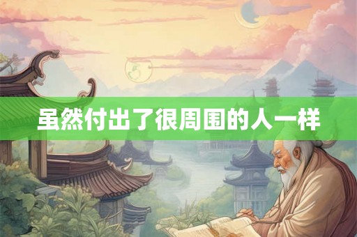 虽然付出了很周围的人一样