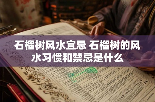 石榴树风水宜忌 石榴树的风水习惯和禁忌是什么