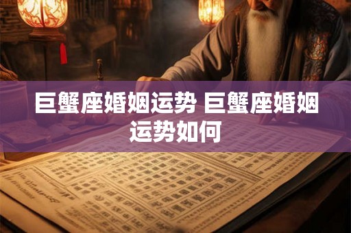 巨蟹座婚姻运势 巨蟹座婚姻运势如何