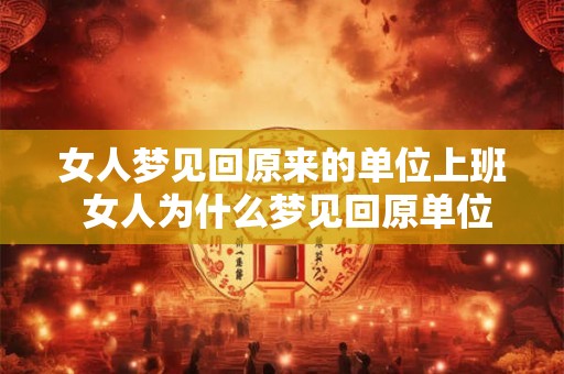 女人梦见回原来的单位上班 女人为什么梦见回原单位上班