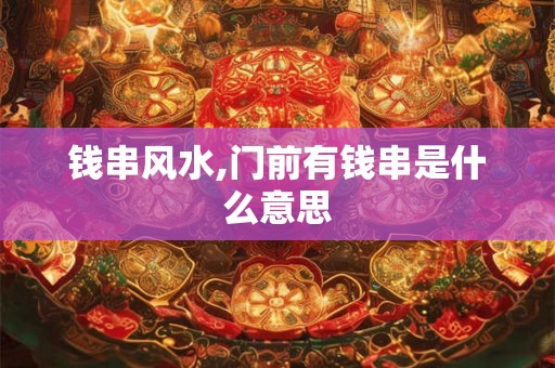 钱串风水,门前有钱串是什么意思