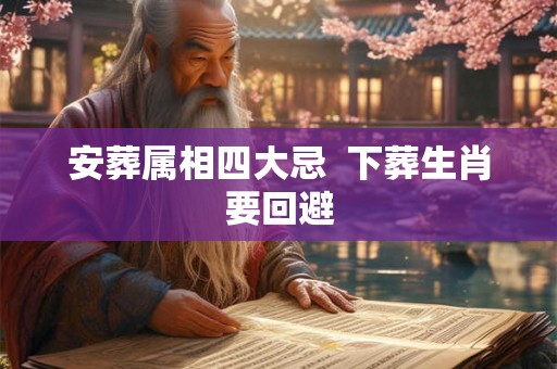 安葬属相四大忌  下葬生肖要回避
