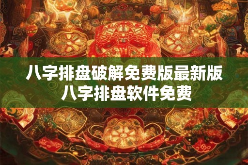 八字排盘破解免费版最新版 八字排盘软件免费