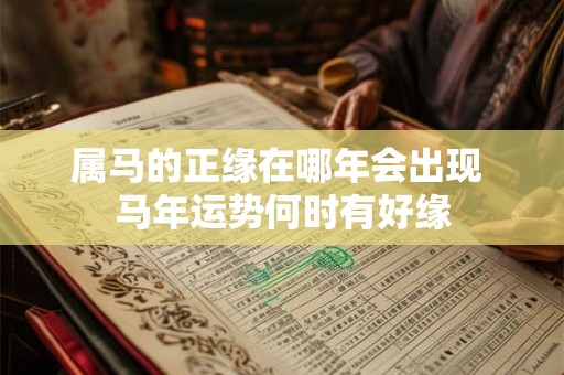 属马的正缘在哪年会出现 马年运势何时有好缘