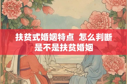 扶贫式婚姻特点  怎么判断是不是扶贫婚姻