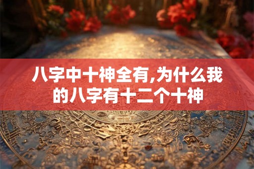 八字中十神全有,为什么我的八字有十二个十神