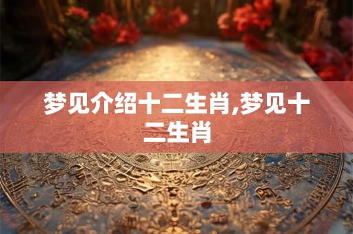 梦见介绍十二生肖,梦见十二生肖