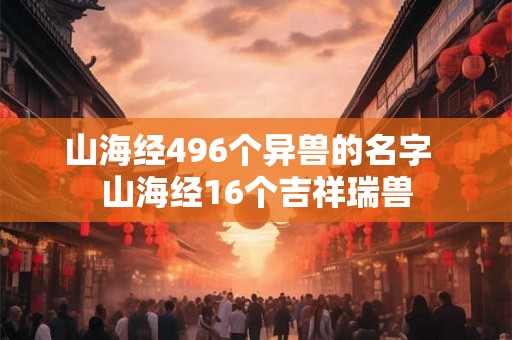 山海经496个异兽的名字  山海经16个吉祥瑞兽