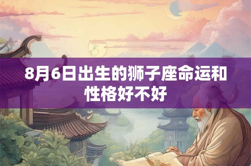 8月6日出生的狮子座命运和性格好不好