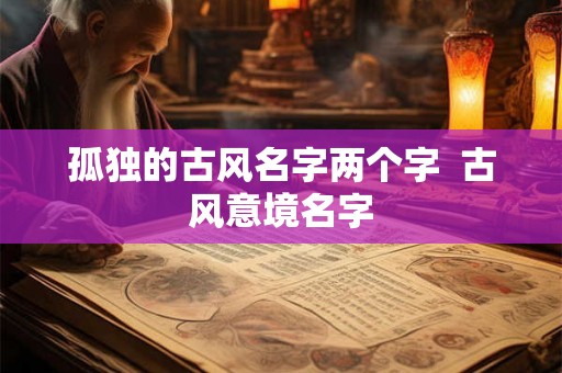 孤独的古风名字两个字  古风意境名字