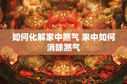如何化解家中煞气 家中如何消除煞气