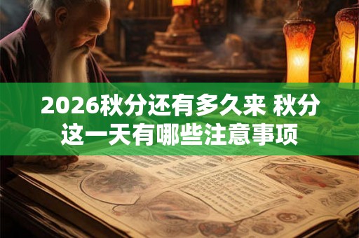 2026秋分还有多久来 秋分这一天有哪些注意事项