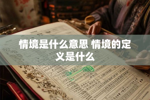 情境是什么意思 情境的定义是什么 情境是什么意思 情境的定义是什么