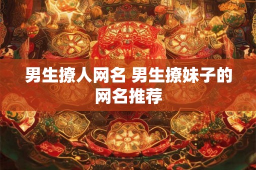 男生撩人网名 男生撩妹子的网名推荐