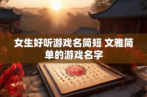 女生好听游戏名简短 文雅简单的游戏名字