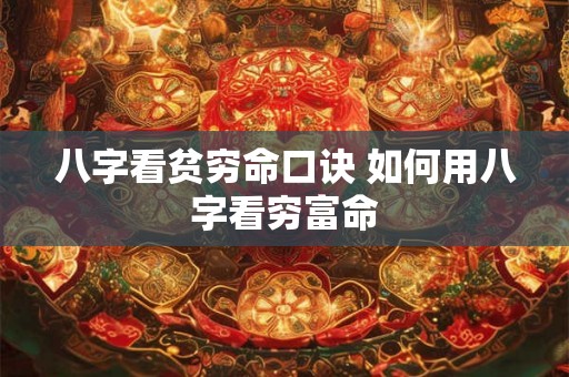 八字看贫穷命口诀 如何用八字看穷富命